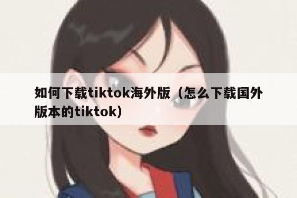 如何下载tiktok海外版（怎么下载国外版本的tiktok） 第1张