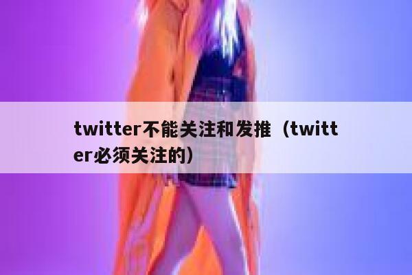 twitter不能关注和发推（twitter必须关注的） 第1张