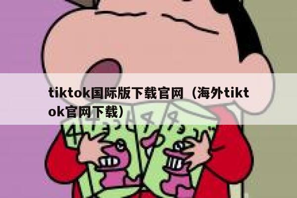 tiktok国际版下载官网（海外tiktok官网下载） 第1张