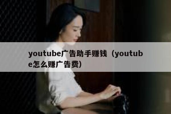 youtube广告助手赚钱(youtube怎么赚广告费) 第1张 youtube广告助手赚钱(youtube怎么赚广告费) 第1张