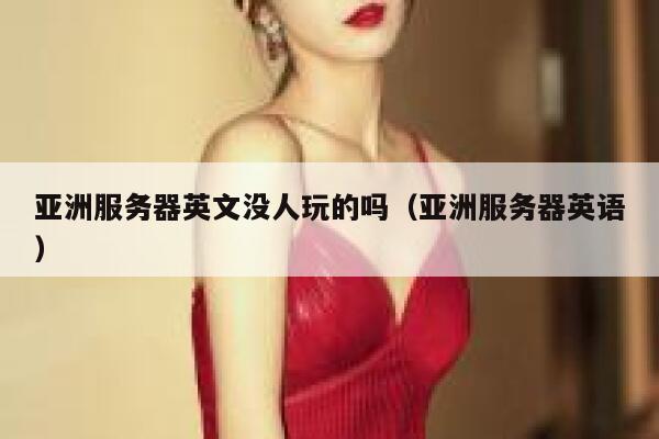 亚洲服务器英文没人玩的吗（亚洲服务器英语） 第1张