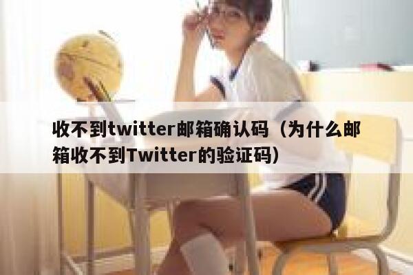 收不到twitter邮箱确认码(为什么邮箱收不到Twitter的验证码) 第1张 收不到twitter邮箱确认码(为什么邮箱收不到Twitter的验证码) 第1张