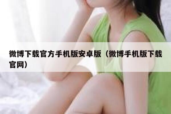 微博下载官方手机版安卓版（微博手机版下载官网） 第1张