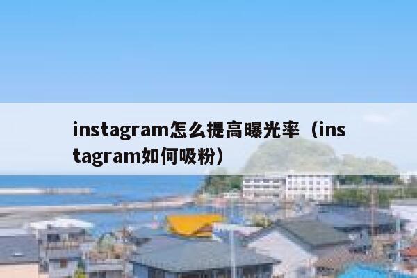 instagram怎么提高曝光率（instagram如何吸粉） 第1张