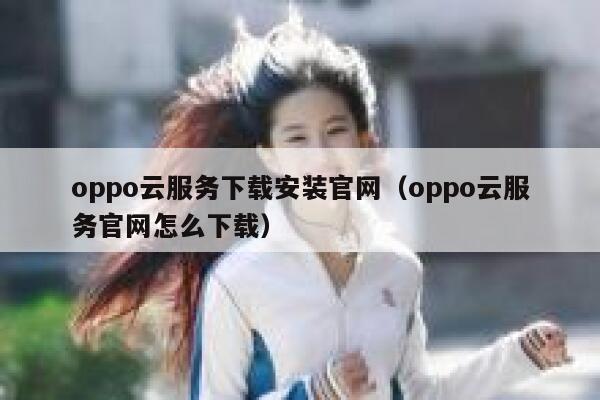 oppo云服务下载安装官网（oppo云服务官网怎么下载） 第1张