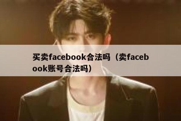 买卖facebook合法吗（卖facebook账号合法吗） 第1张