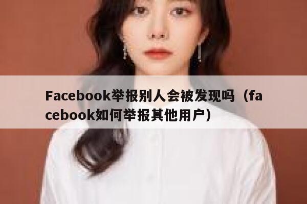 Facebook举报别人会被发现吗（facebook如何举报其他用户） 第1张