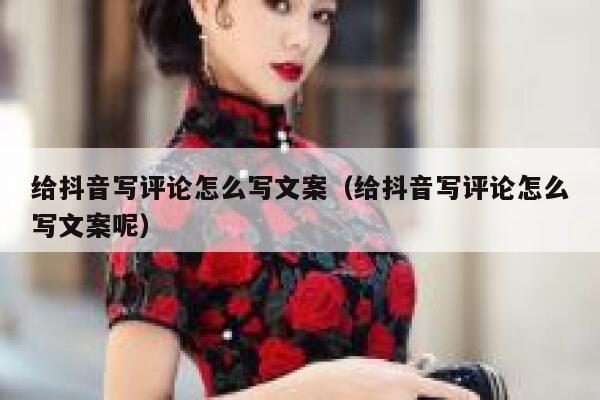 给抖音写评论怎么写文案（给抖音写评论怎么写文案呢） 第1张