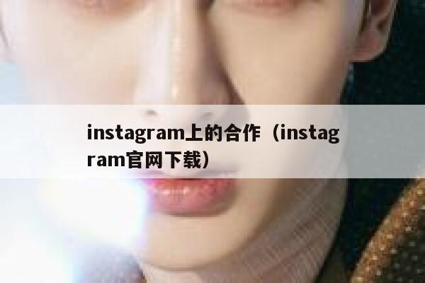 instagram上的合作(instagram官网下载) 第1张 instagram上的合作(instagram官网下载) 第1张