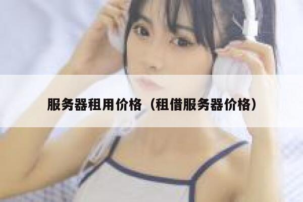 服务器租用价格（租借服务器价格） 第1张