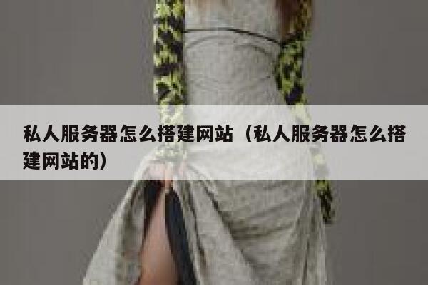 私人服务器怎么搭建网站（私人服务器怎么搭建网站的） 第1张
