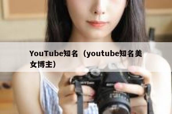 YouTube知名（youtube知名美女博主） 第1张