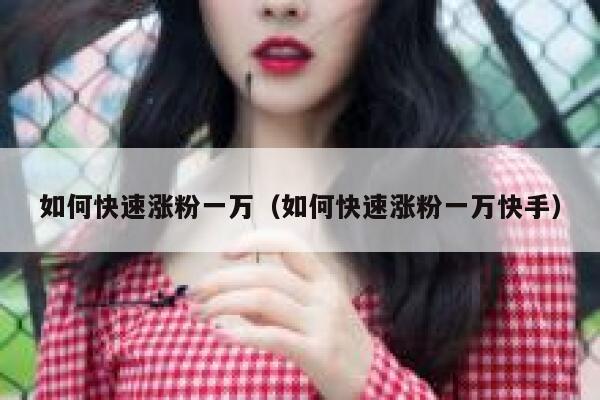 如何快速涨粉一万(如何快速涨粉一万快手) 第1张 如何快速涨粉一万(如何快速涨粉一万快手) 第1张