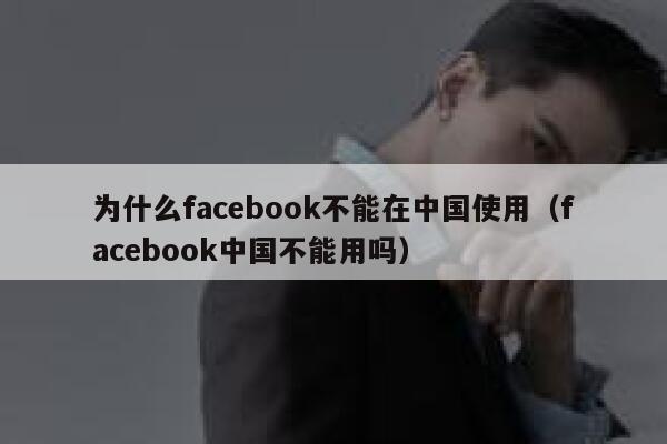 为什么facebook不能在中国使用（facebook中国不能用吗） 第1张