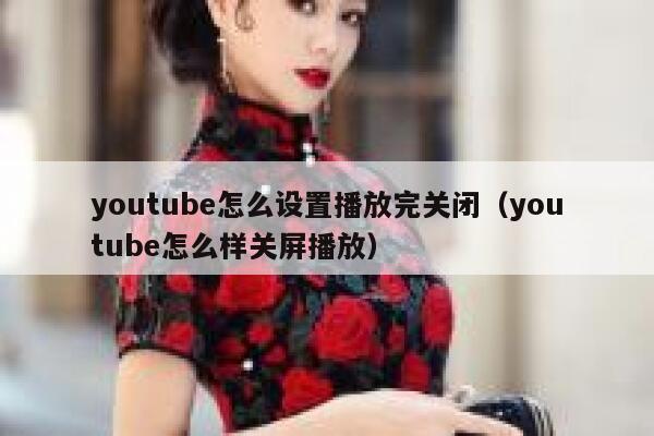 youtube怎么设置播放完关闭（youtube怎么样关屏播放） 第1张