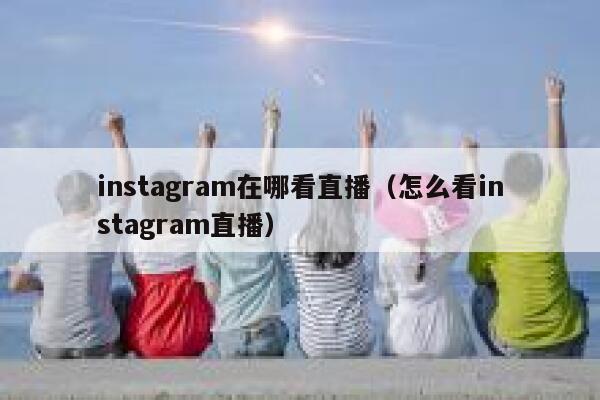 instagram在哪看直播（怎么看instagram直播） 第1张