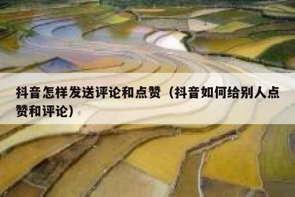 抖音怎样发送评论和点赞（抖音如何给别人点赞和评论） 第1张