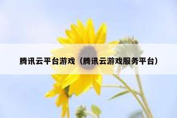 腾讯云平台游戏（腾讯云游戏服务平台） 第1张