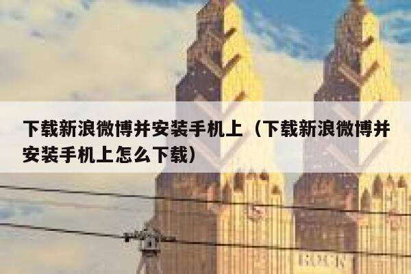 下载新浪微博并安装手机上（下载新浪微博并安装手机上怎么下载） 第1张
