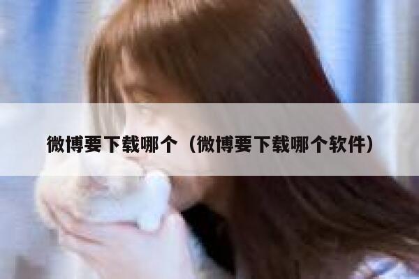 微博要下载哪个（微博要下载哪个软件） 第1张