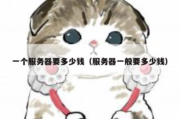 一个服务器要多少钱（服务器一般要多少钱） 第1张