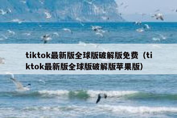 tiktok最新版全球版破解版免费（tiktok最新版全球版破解版苹果版） 第1张