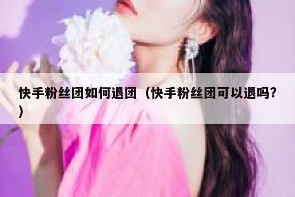 快手粉丝团如何退团（快手粉丝团可以退吗?） 第1张