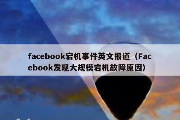 facebook宕机事件英文报道(Facebook发现大规模宕机故障原因) 第1张 facebook宕机事件英文报道(Facebook发现大规模宕机故障原因) 第1张