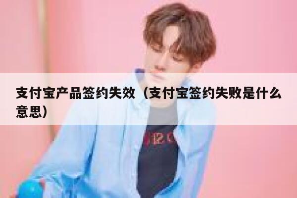 支付宝产品签约失效（支付宝签约失败是什么意思） 第1张
