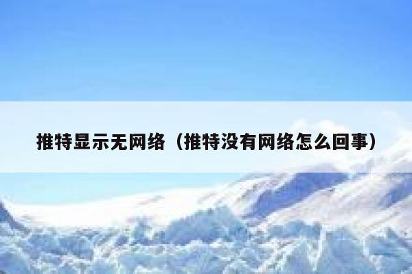 推特显示无网络（推特没有网络怎么回事） 第1张