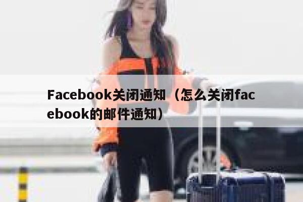 Facebook关闭通知（怎么关闭facebook的邮件通知） 第1张