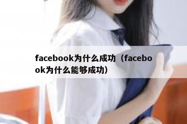 facebook为什么成功(facebook为什么能够成功) 第1张 facebook为什么成功(facebook为什么能够成功) 第1张