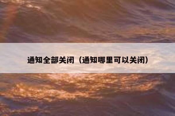通知全部关闭(通知哪里可以关闭) 第1张 通知全部关闭(通知哪里可以关闭) 第1张