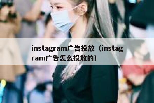 instagram广告投放（instagram广告怎么投放的） 第1张