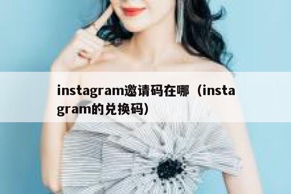 instagram邀请码在哪（instagram的兑换码） 第1张