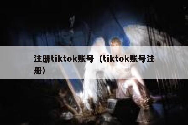 注册tiktok账号（tiktok账号注册） 第1张