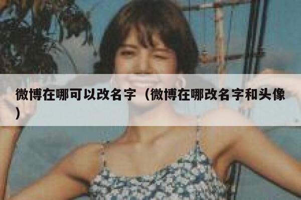 微博在哪可以改名字(微博在哪改名字和头像) 第1张 微博在哪可以改名字(微博在哪改名字和头像) 第1张