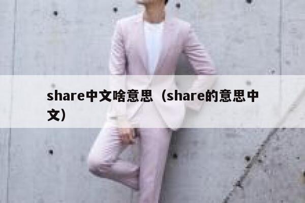 share中文啥意思(share的意思中文) 第1张 share中文啥意思(share的意思中文) 第1张