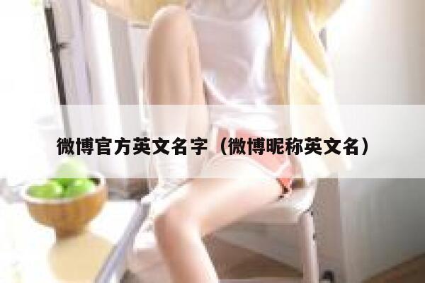 微博官方英文名字(微博昵称英文名) 第1张 微博官方英文名字(微博昵称英文名) 第1张