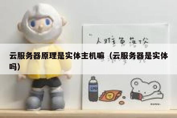 云服务器原理是实体主机嘛(云服务器是实体吗) 第1张 云服务器原理是实体主机嘛(云服务器是实体吗) 第1张