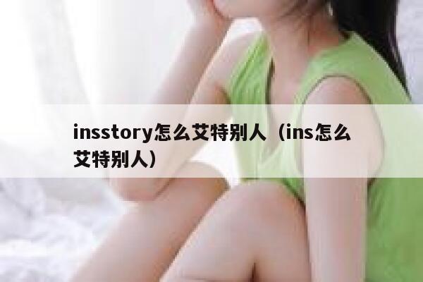 insstory怎么艾特别人（ins怎么艾特别人） 第1张