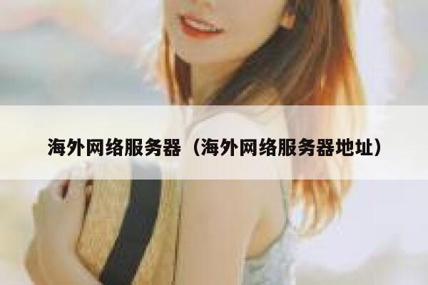 海外网络服务器(海外网络服务器地址) 第1张 海外网络服务器(海外网络服务器地址) 第1张