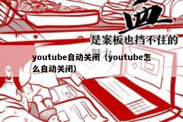 youtube自动关闭(youtube怎么自动关闭) 第1张 youtube自动关闭(youtube怎么自动关闭) 第1张
