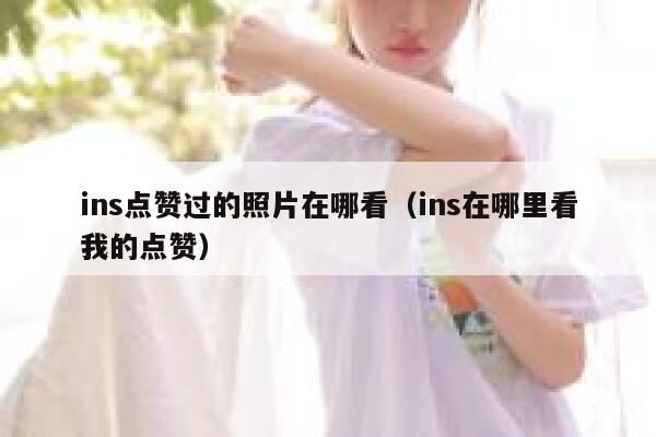 ins点赞过的照片在哪看(ins在哪里看我的点赞) 第1张 ins点赞过的照片在哪看(ins在哪里看我的点赞) 第1张