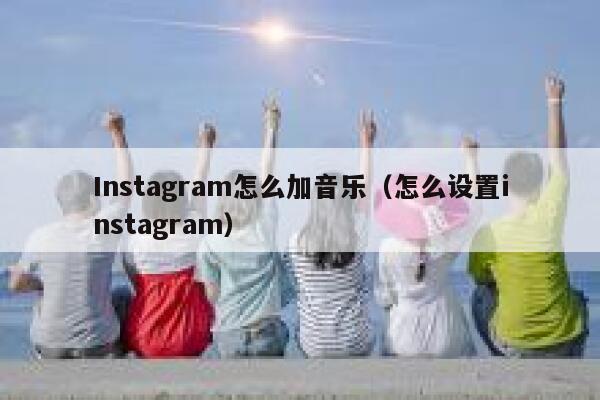 Instagram怎么加音乐（怎么设置instagram） 第1张