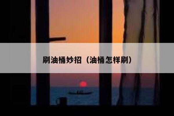 刷油桶妙招(油桶怎样刷) 第1张 刷油桶妙招(油桶怎样刷) 第1张