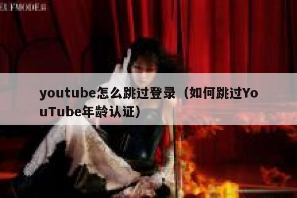 youtube怎么跳过登录（如何跳过YouTube年龄认证） 第1张