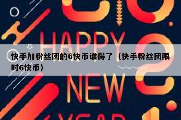 快手加粉丝团的6快币谁得了（快手粉丝团限时6快币） 第1张