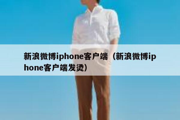 新浪微博iphone客户端(新浪微博iphone客户端发烫) 第1张 新浪微博iphone客户端(新浪微博iphone客户端发烫) 第1张