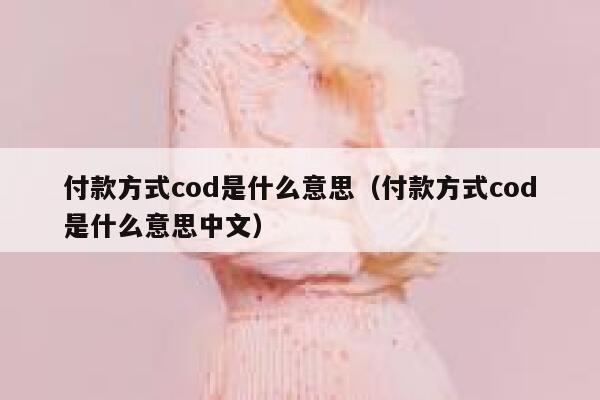 付款方式cod是什么意思(付款方式cod是什么意思中文) 第1张 付款方式cod是什么意思(付款方式cod是什么意思中文) 第1张